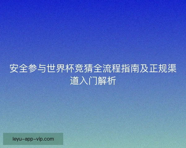 安全参与世界杯竞猜全流程指南及正规渠道入门解析
