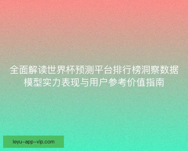 全面解读世界杯预测平台排行榜洞察数据模型实力表现与用户参考价值指南 全面解读世界杯预测平台排行榜洞察数据模型实力表现与用户参考价值指南