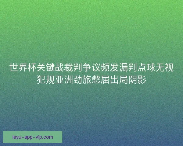 世界杯关键战裁判争议频发漏判点球无视犯规亚洲劲旅憋屈出局阴影