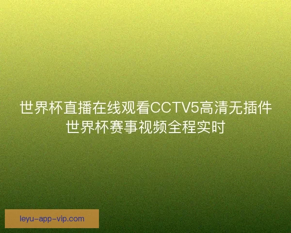 世界杯直播在线观看CCTV5高清无插件世界杯赛事视频全程实时 世界杯直播在线观看CCTV5高清无插件世界杯赛事视频全程实时